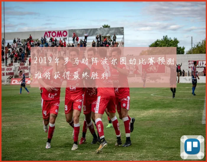 2019年罗马对阵波尔图的比赛预测谁将获得最终胜利