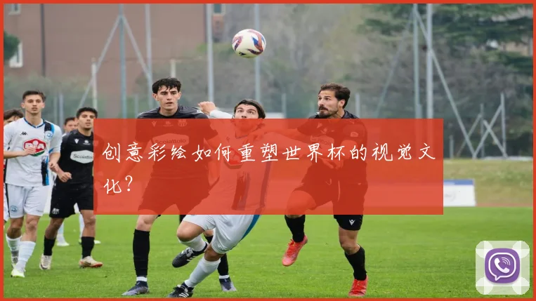 创意彩绘如何重塑世界杯的视觉文化？