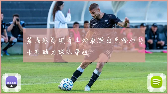 菜鸟球员埃奇库姆表现出色哈珀与卡布助力球队争胜