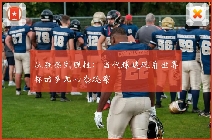 从狂热到理性：当代球迷观看世界杯的多元心态观察