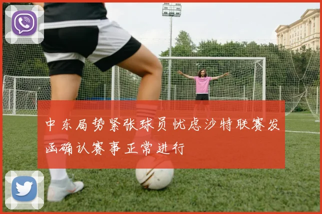 中东局势紧张球员忧虑沙特联赛发函确认赛事正常进行