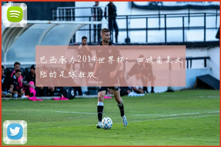巴西承办2014世界杯：回顾南美大陆的足球狂欢