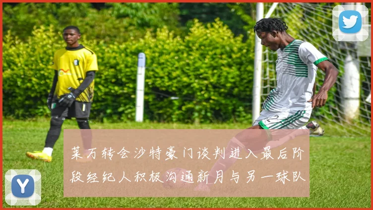 莱万转会沙特豪门谈判进入最后阶段经纪人积极沟通新月与另一球队