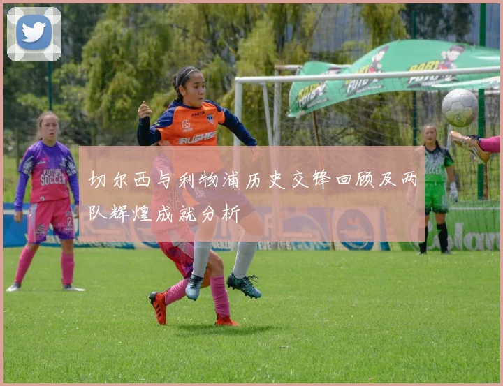 切尔西与利物浦历史交锋回顾及两队辉煌成就分析